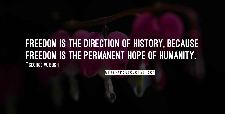 George W. Bush Quotes: Freedom is the direction of history, because freedom is the permanent hope of humanity.