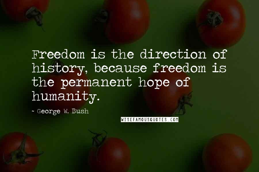 George W. Bush Quotes: Freedom is the direction of history, because freedom is the permanent hope of humanity.