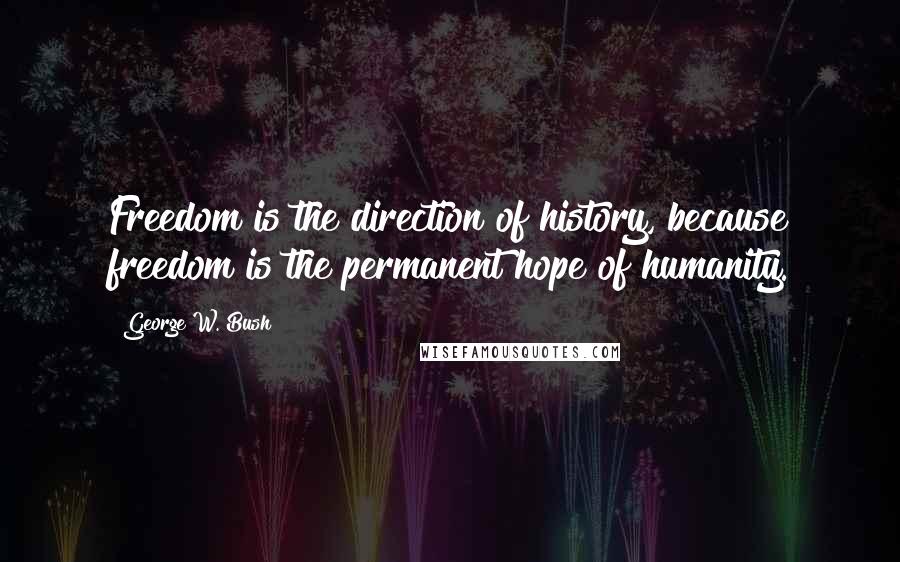 George W. Bush Quotes: Freedom is the direction of history, because freedom is the permanent hope of humanity.