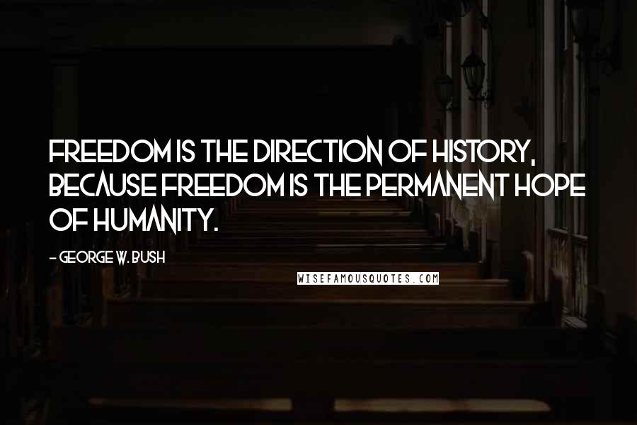 George W. Bush Quotes: Freedom is the direction of history, because freedom is the permanent hope of humanity.