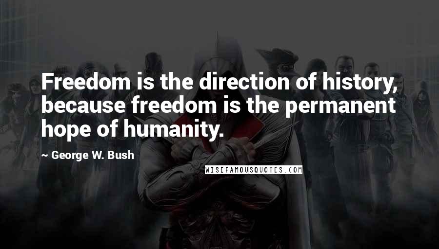George W. Bush Quotes: Freedom is the direction of history, because freedom is the permanent hope of humanity.