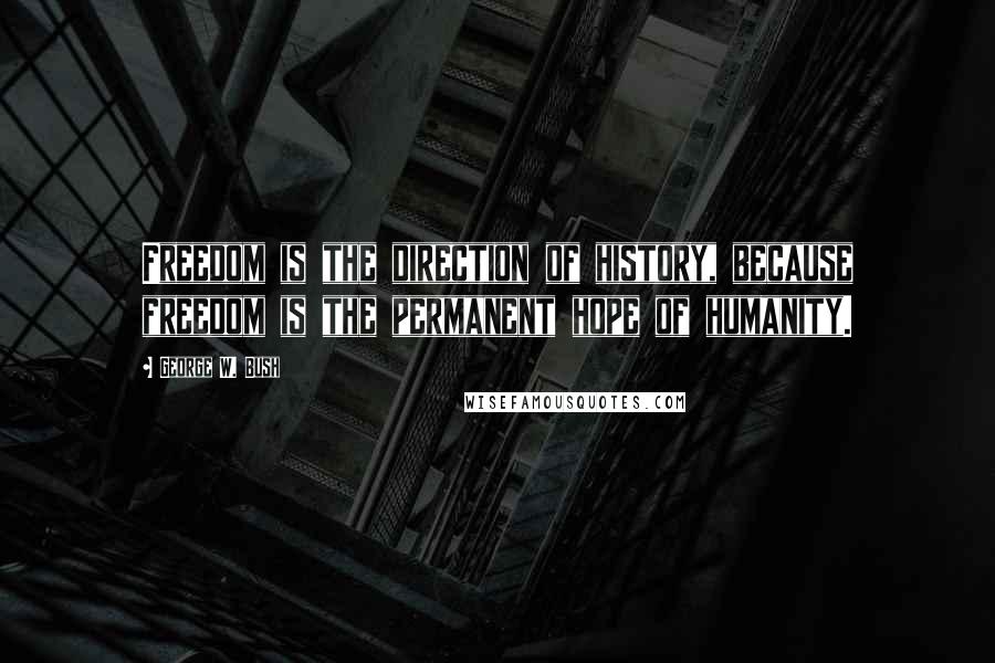 George W. Bush Quotes: Freedom is the direction of history, because freedom is the permanent hope of humanity.