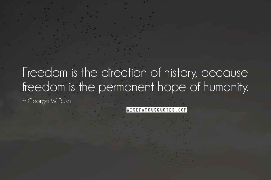 George W. Bush Quotes: Freedom is the direction of history, because freedom is the permanent hope of humanity.