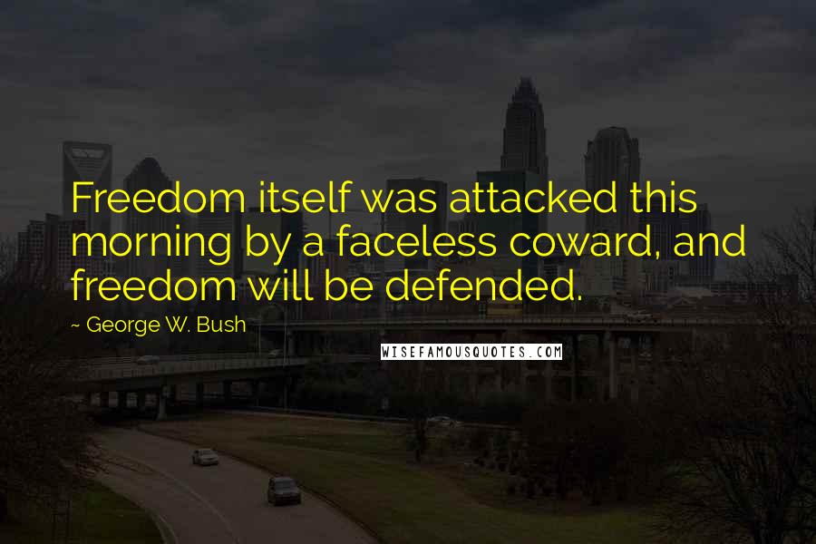 George W. Bush Quotes: Freedom itself was attacked this morning by a faceless coward, and freedom will be defended.