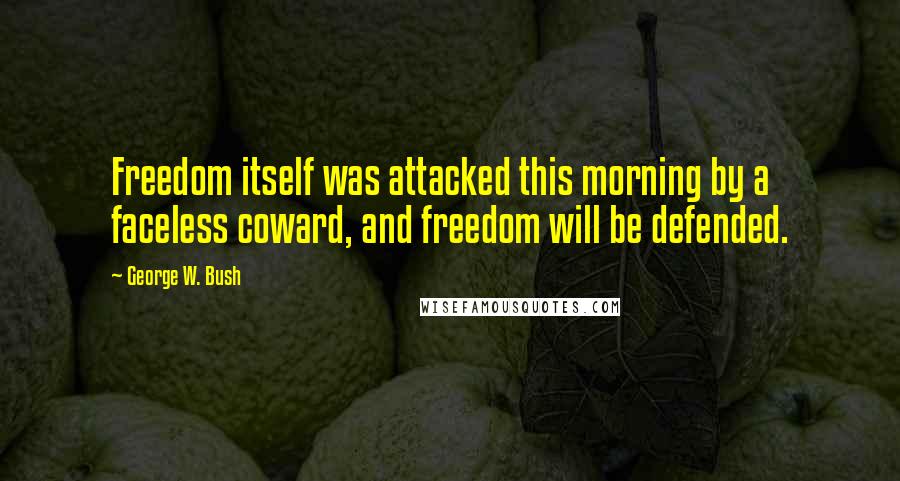 George W. Bush Quotes: Freedom itself was attacked this morning by a faceless coward, and freedom will be defended.