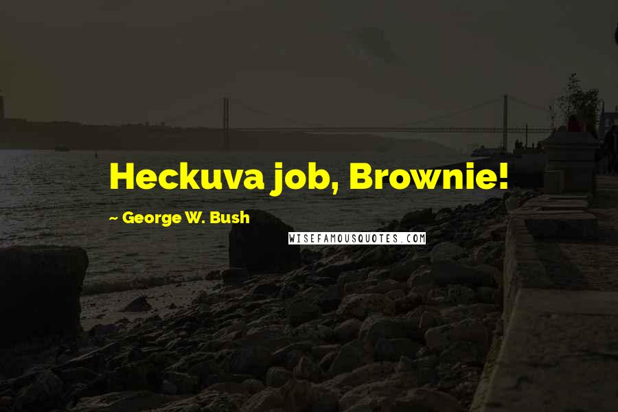 George W. Bush Quotes: Heckuva job, Brownie!