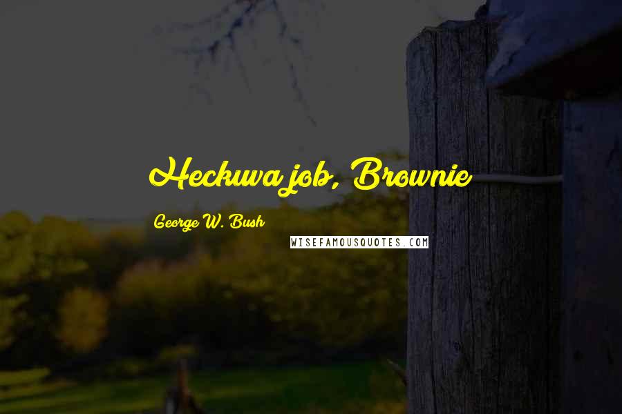 George W. Bush Quotes: Heckuva job, Brownie!