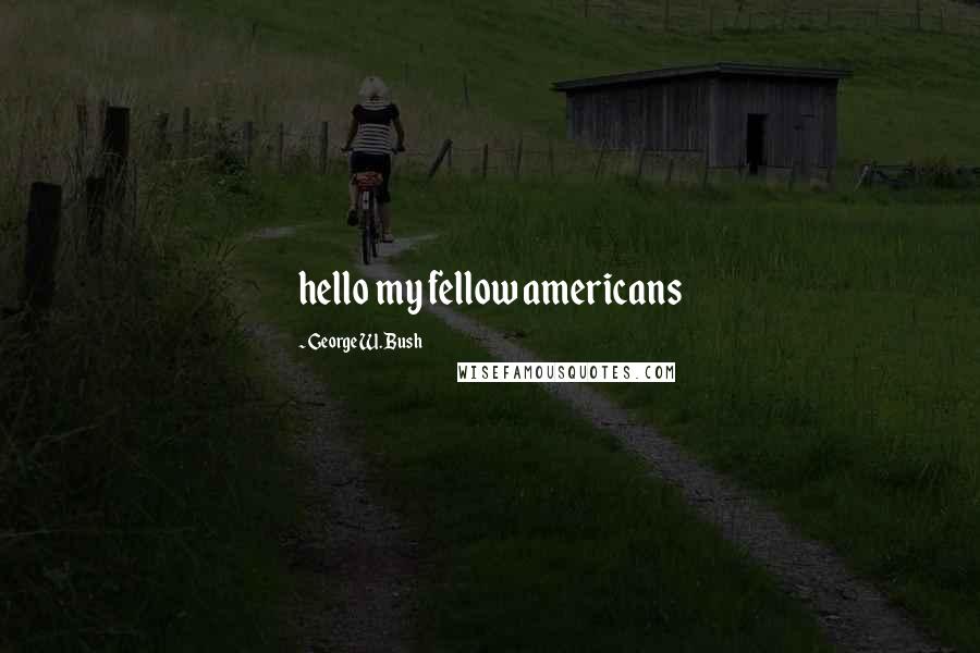 George W. Bush Quotes: hello my fellow americans