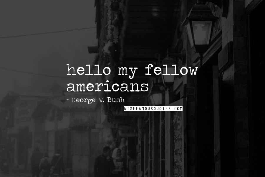 George W. Bush Quotes: hello my fellow americans