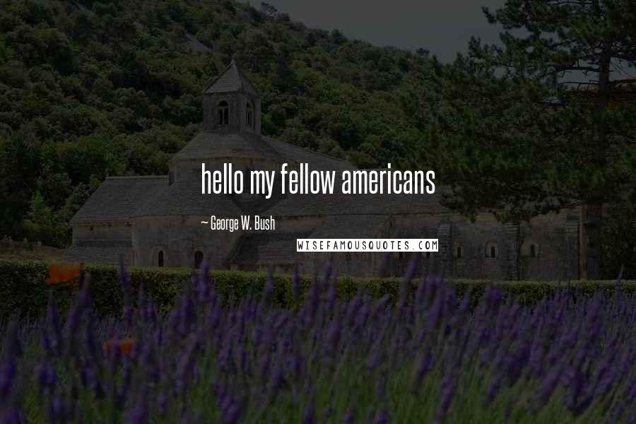 George W. Bush Quotes: hello my fellow americans
