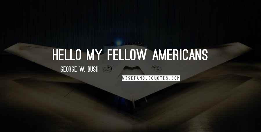 George W. Bush Quotes: hello my fellow americans