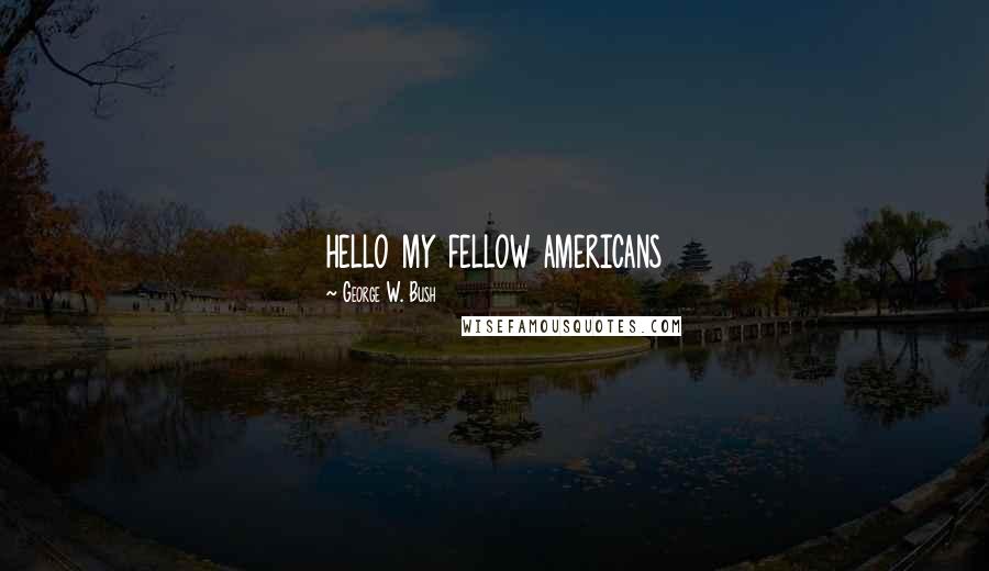 George W. Bush Quotes: hello my fellow americans