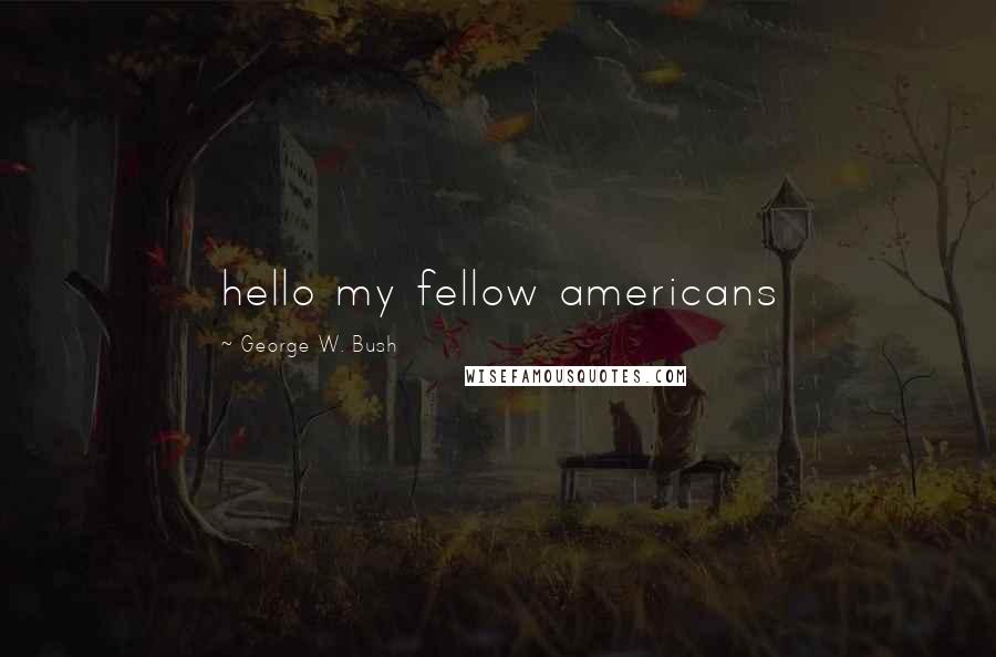 George W. Bush Quotes: hello my fellow americans