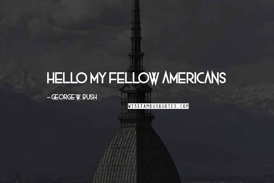 George W. Bush Quotes: hello my fellow americans