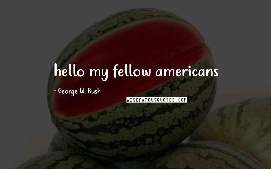 George W. Bush Quotes: hello my fellow americans
