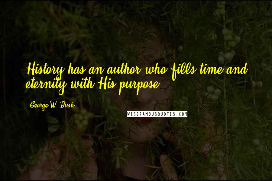 George W. Bush Quotes: History has an author who fills time and eternity with His purpose.