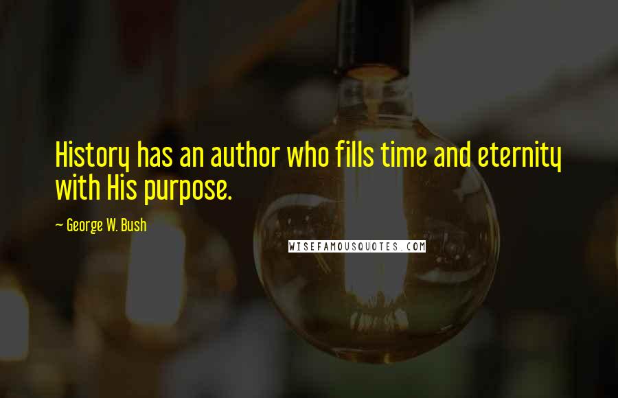 George W. Bush Quotes: History has an author who fills time and eternity with His purpose.