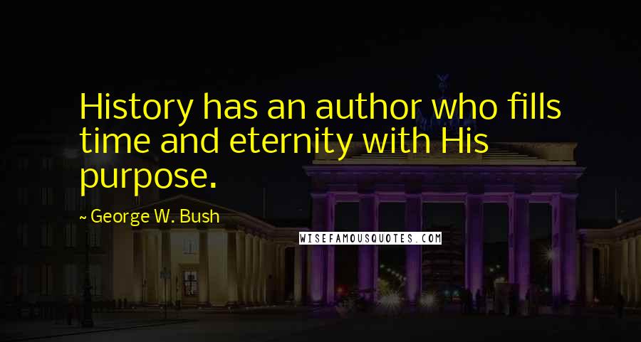 George W. Bush Quotes: History has an author who fills time and eternity with His purpose.