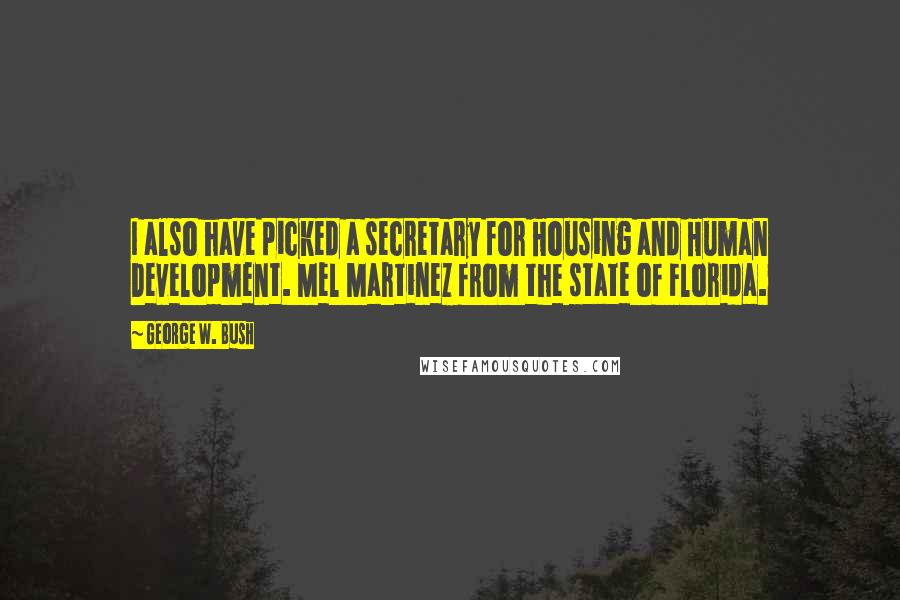 George W. Bush Quotes: I also have picked a secretary for Housing and Human Development. Mel Martinez from the state of Florida.