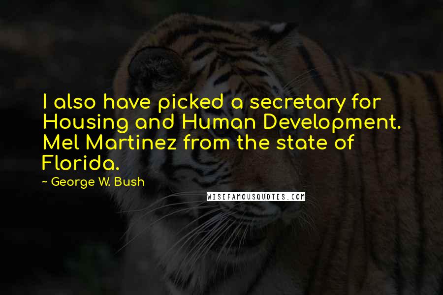 George W. Bush Quotes: I also have picked a secretary for Housing and Human Development. Mel Martinez from the state of Florida.