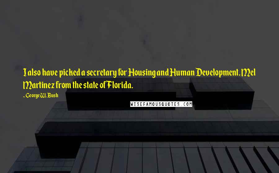 George W. Bush Quotes: I also have picked a secretary for Housing and Human Development. Mel Martinez from the state of Florida.