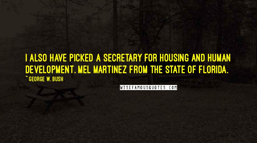 George W. Bush Quotes: I also have picked a secretary for Housing and Human Development. Mel Martinez from the state of Florida.