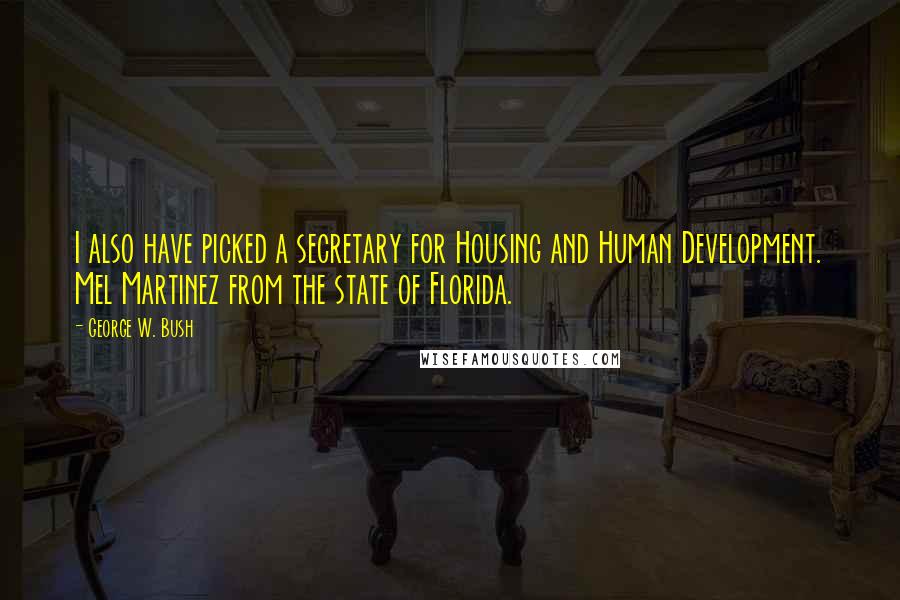 George W. Bush Quotes: I also have picked a secretary for Housing and Human Development. Mel Martinez from the state of Florida.