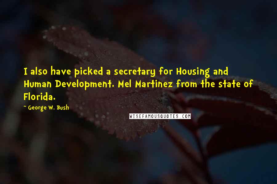 George W. Bush Quotes: I also have picked a secretary for Housing and Human Development. Mel Martinez from the state of Florida.