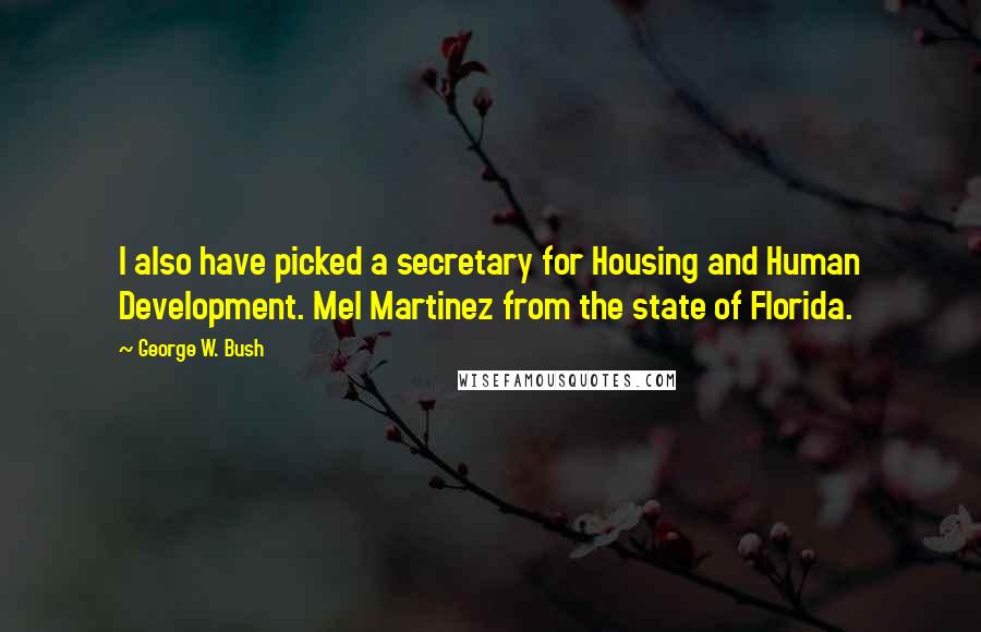 George W. Bush Quotes: I also have picked a secretary for Housing and Human Development. Mel Martinez from the state of Florida.