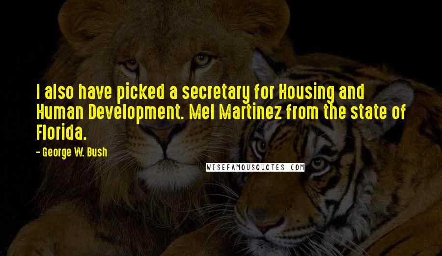 George W. Bush Quotes: I also have picked a secretary for Housing and Human Development. Mel Martinez from the state of Florida.