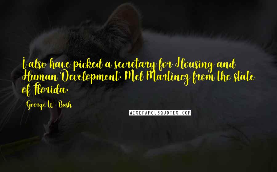 George W. Bush Quotes: I also have picked a secretary for Housing and Human Development. Mel Martinez from the state of Florida.