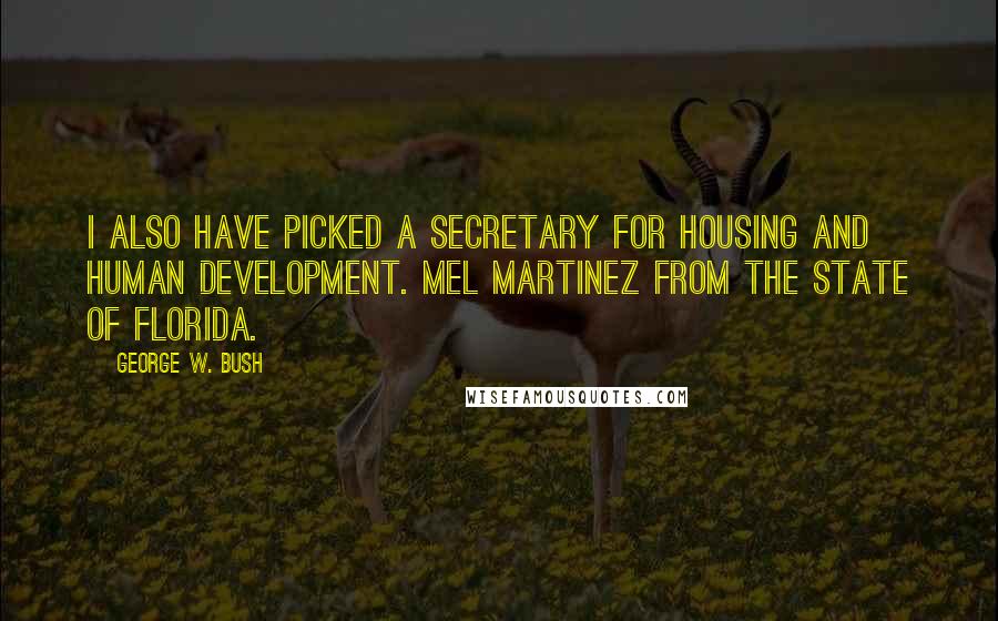 George W. Bush Quotes: I also have picked a secretary for Housing and Human Development. Mel Martinez from the state of Florida.