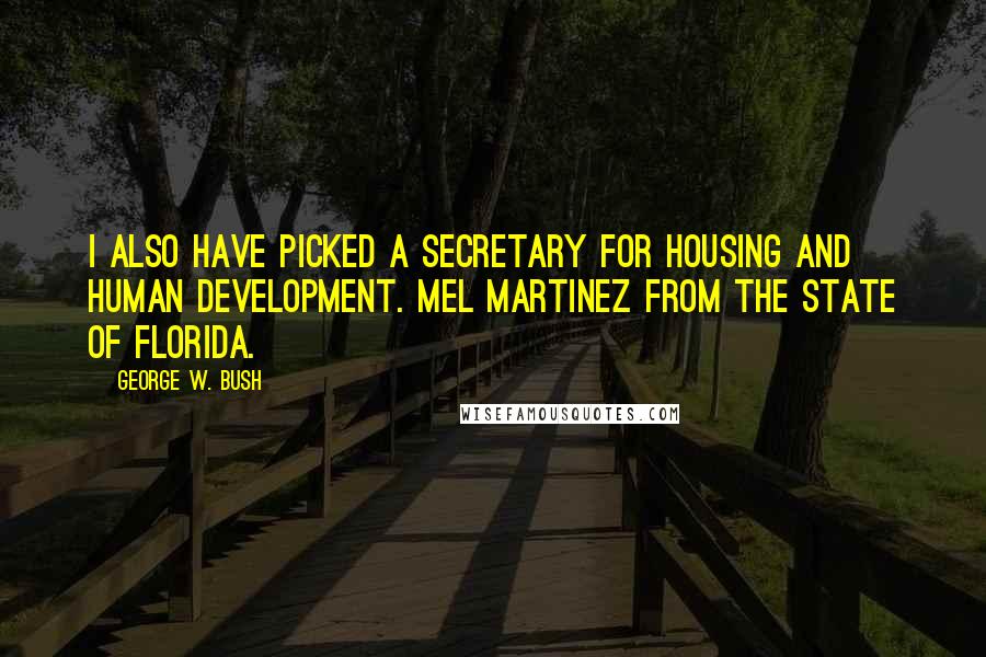 George W. Bush Quotes: I also have picked a secretary for Housing and Human Development. Mel Martinez from the state of Florida.