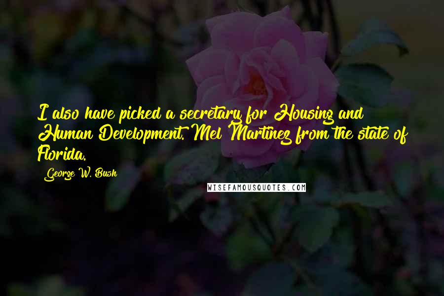 George W. Bush Quotes: I also have picked a secretary for Housing and Human Development. Mel Martinez from the state of Florida.