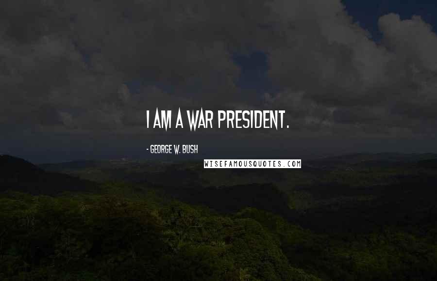 George W. Bush Quotes: I am a war president.