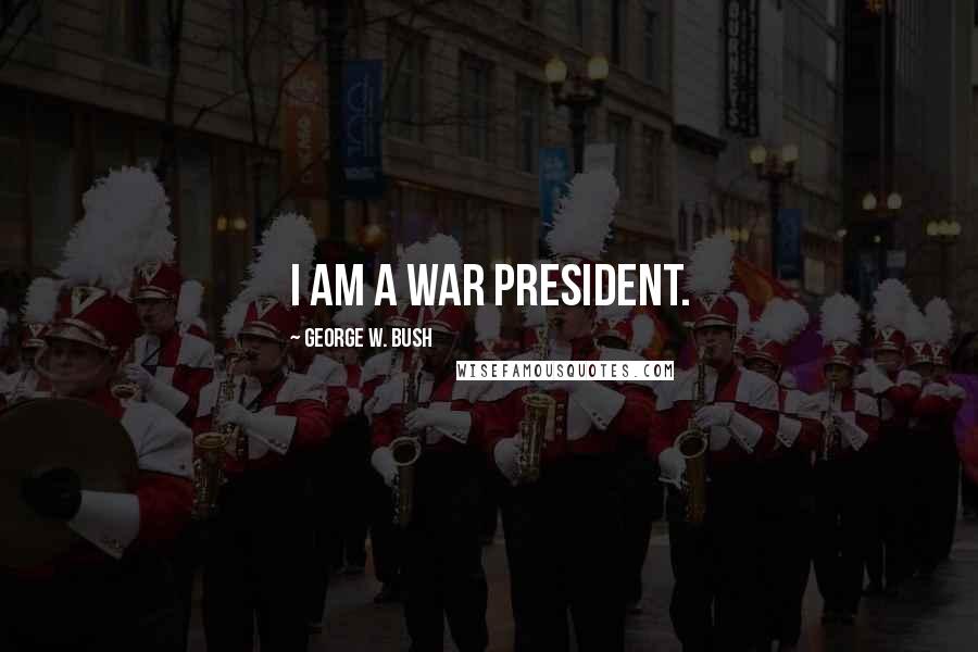 George W. Bush Quotes: I am a war president.