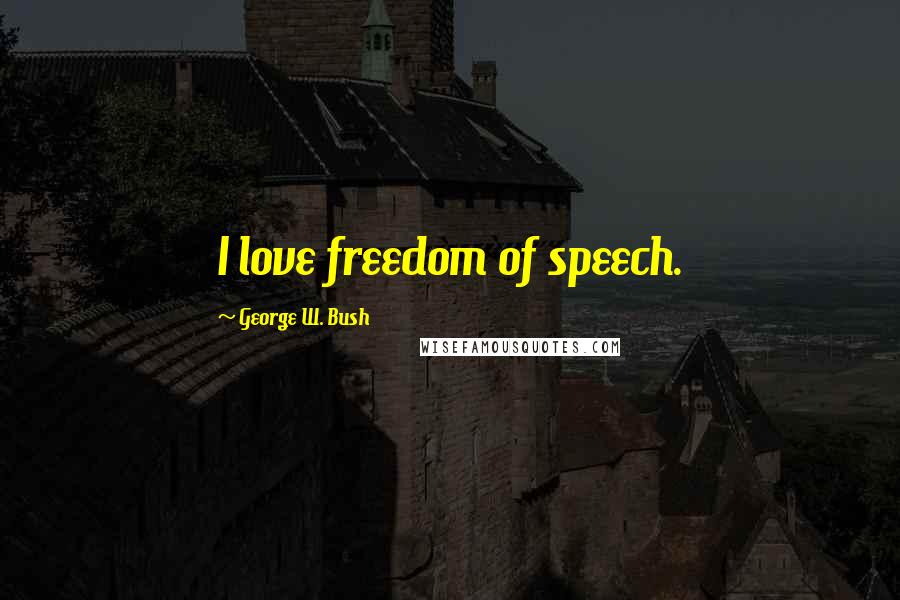 George W. Bush Quotes: I love freedom of speech.