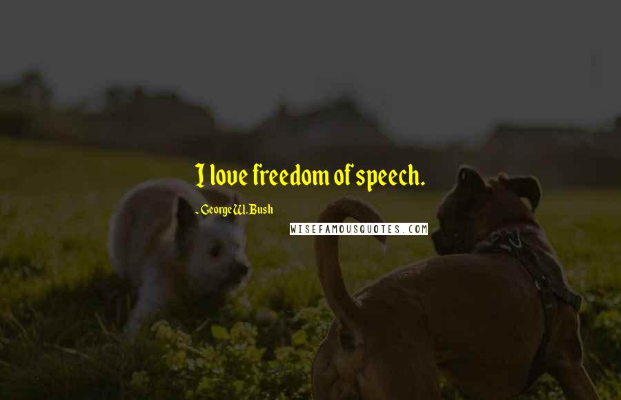 George W. Bush Quotes: I love freedom of speech.
