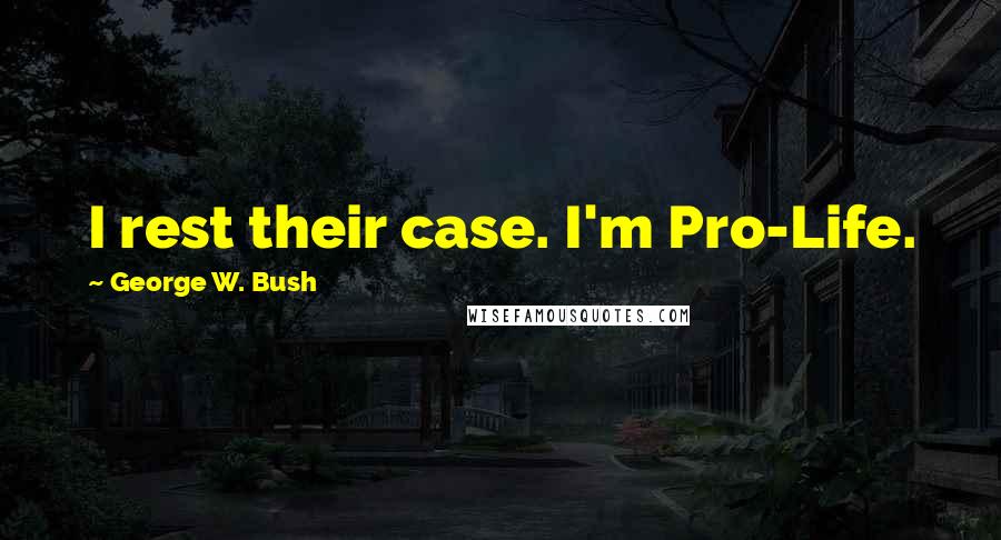 George W. Bush Quotes: I rest their case. I'm Pro-Life.