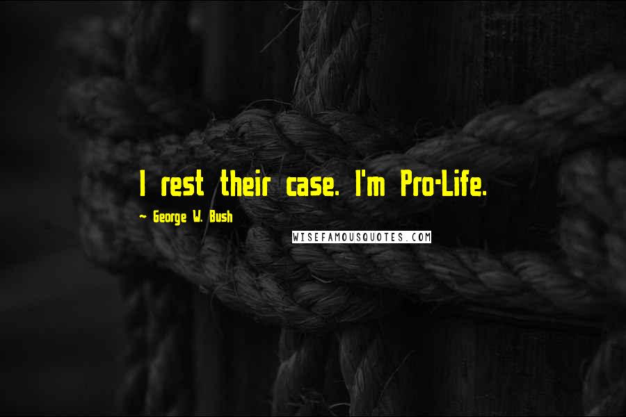 George W. Bush Quotes: I rest their case. I'm Pro-Life.
