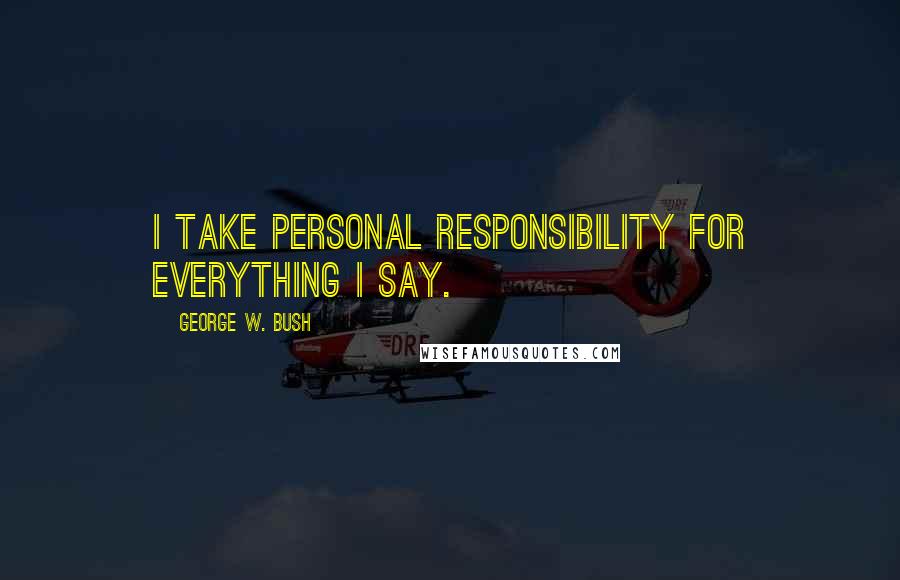 George W. Bush Quotes: I take personal responsibility for everything I say.