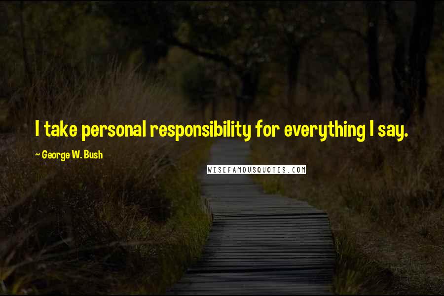George W. Bush Quotes: I take personal responsibility for everything I say.