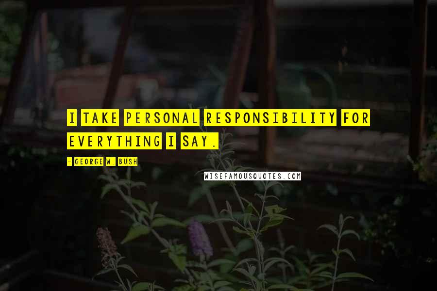 George W. Bush Quotes: I take personal responsibility for everything I say.