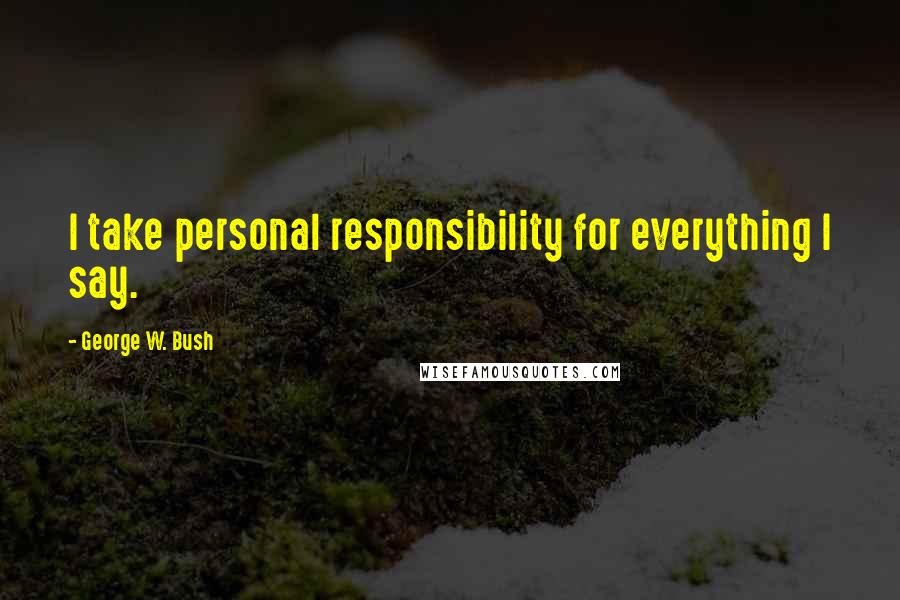 George W. Bush Quotes: I take personal responsibility for everything I say.