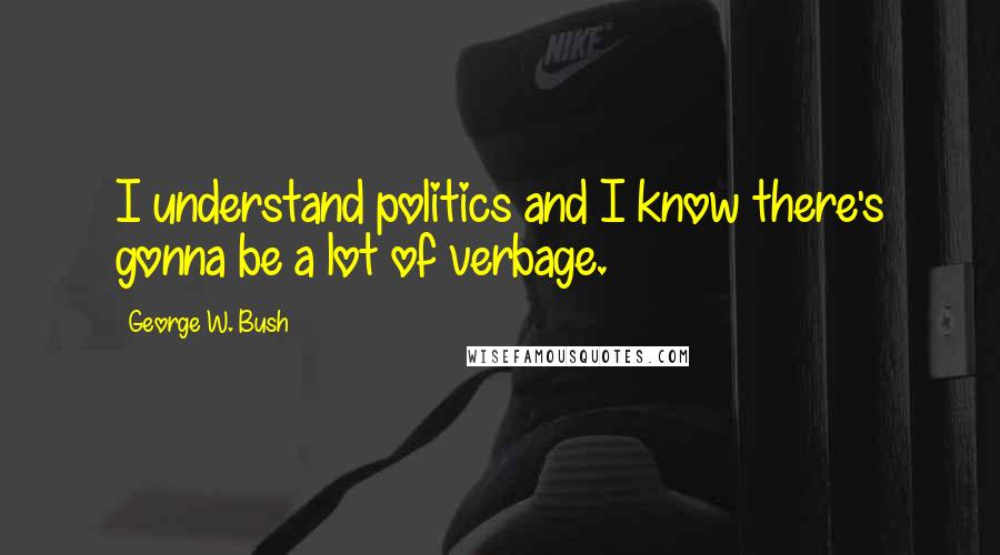 George W. Bush Quotes: I understand politics and I know there's gonna be a lot of verbage.