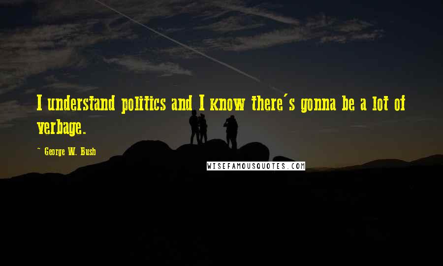 George W. Bush Quotes: I understand politics and I know there's gonna be a lot of verbage.