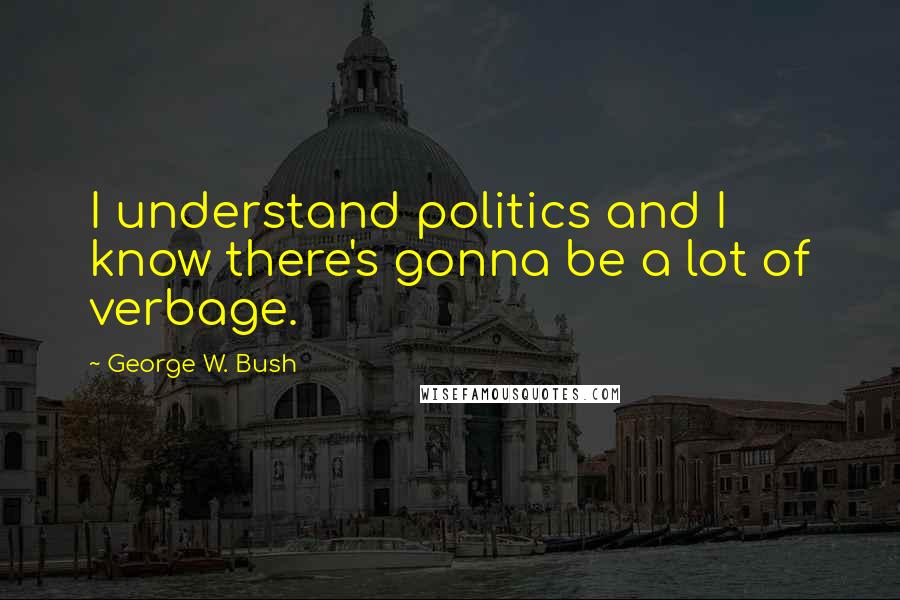 George W. Bush Quotes: I understand politics and I know there's gonna be a lot of verbage.