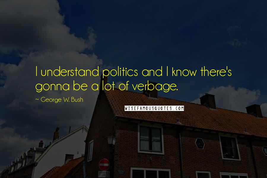 George W. Bush Quotes: I understand politics and I know there's gonna be a lot of verbage.