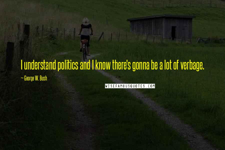 George W. Bush Quotes: I understand politics and I know there's gonna be a lot of verbage.
