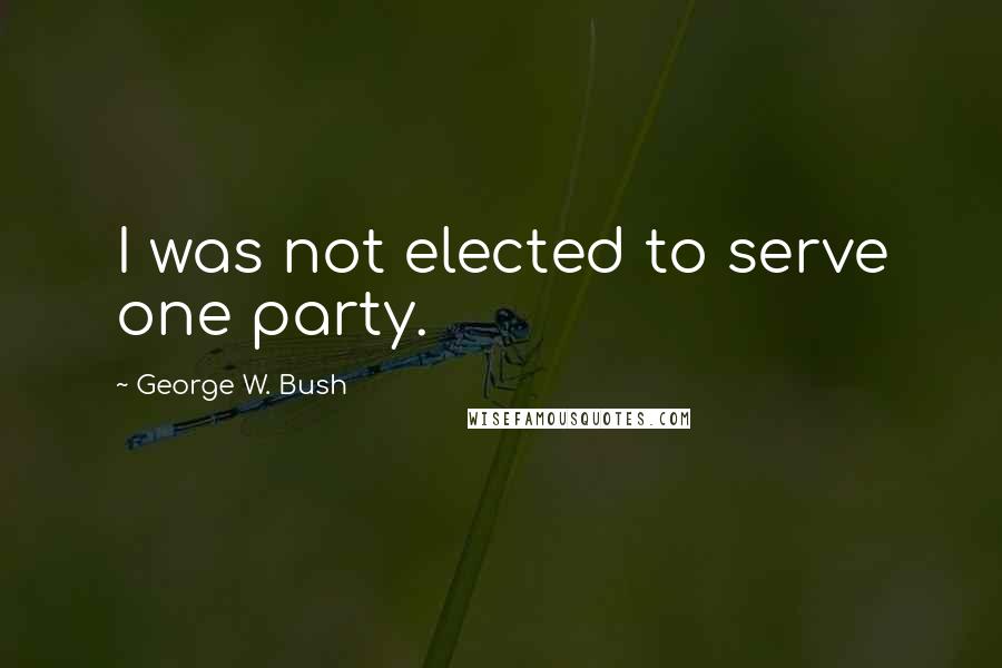 George W. Bush Quotes: I was not elected to serve one party.